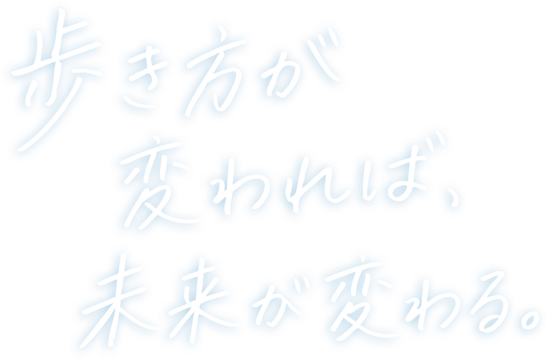 歩き方が変われば、未来が変わる。